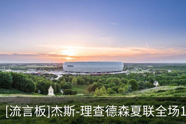[流言板]杰斯-理查德森夏联全场15中10，得到25分2篮板4助攻3抢断
